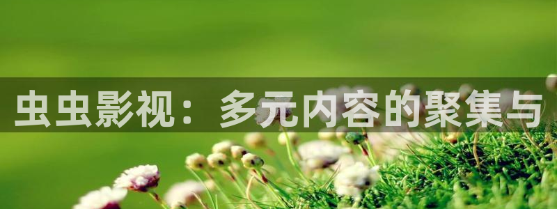好看影院大全：虫虫影视：多元内容的聚集与
