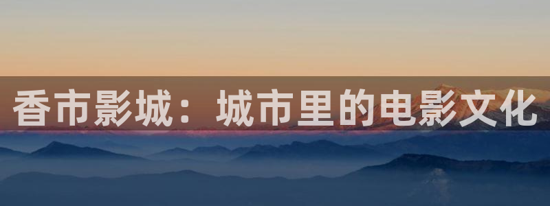 好看影院：香市影城：城市里的电影文化